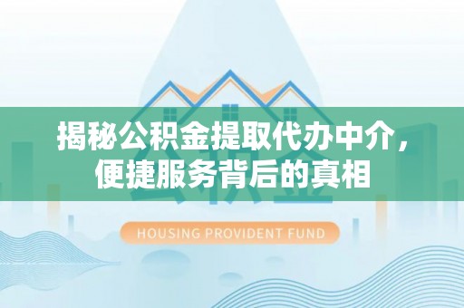 克孜勒苏揭秘公积金提取代办中介，便捷服务背后的真相